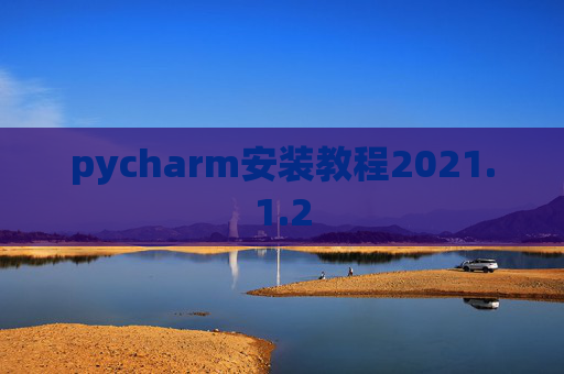 pycharm安装教程2021.1.2 pycharm安装教程2021.1.2